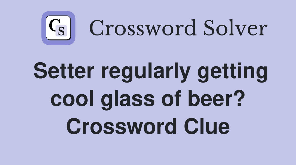 Setter regularly getting cool glass of beer? Crossword Clue Answers